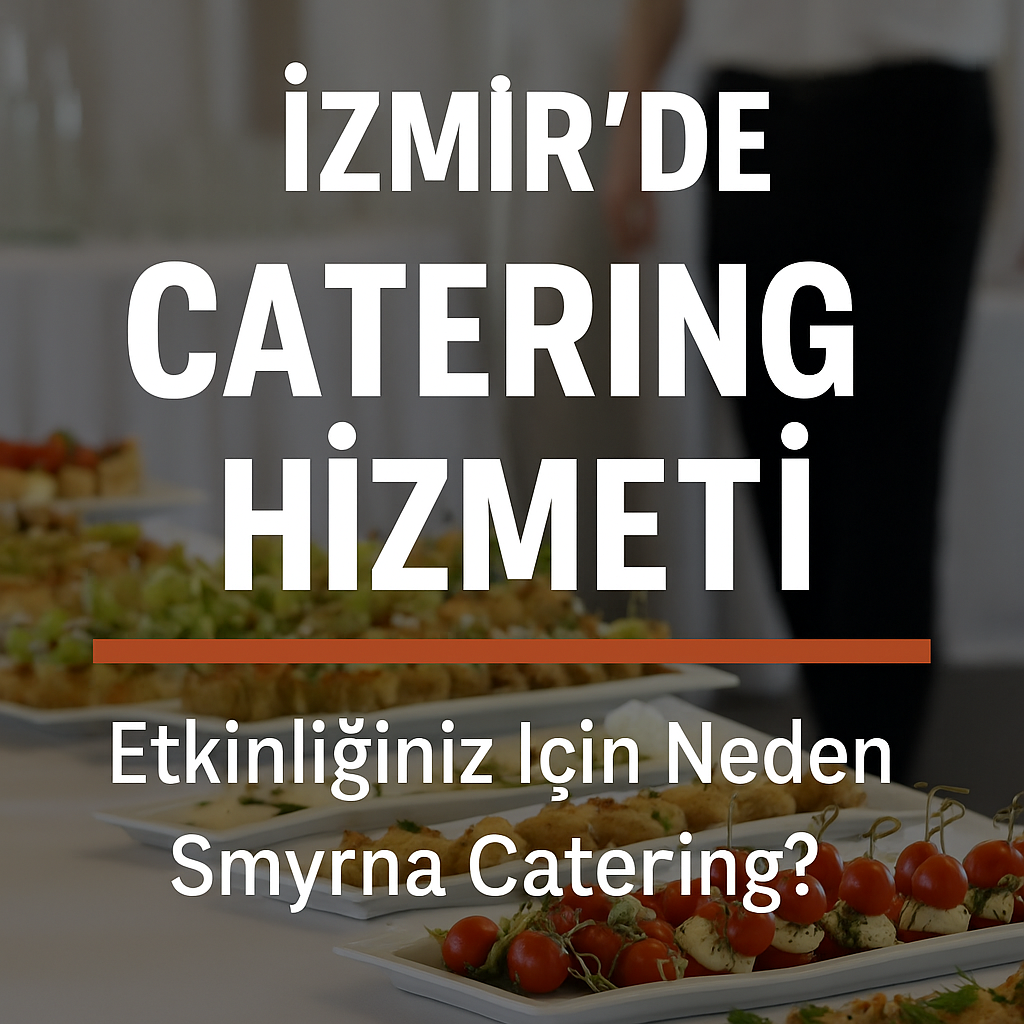 İzmir'de Catering Hizmeti Almanın Doğru Adresi: Etkinliğiniz İçin Neden Smyrna Catering?
